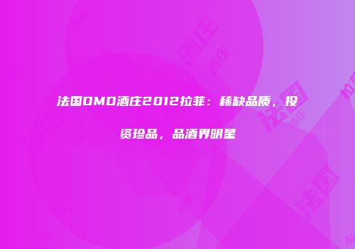 法国DMD酒庄2012拉菲：稀缺品质，投资珍品，品酒界明星