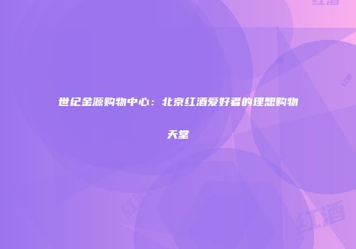 世纪金源购物中心：北京红酒爱好者的理想购物天堂