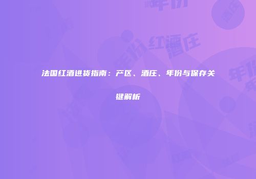 法国红酒进货指南：产区、酒庄、年份与保存关键解析