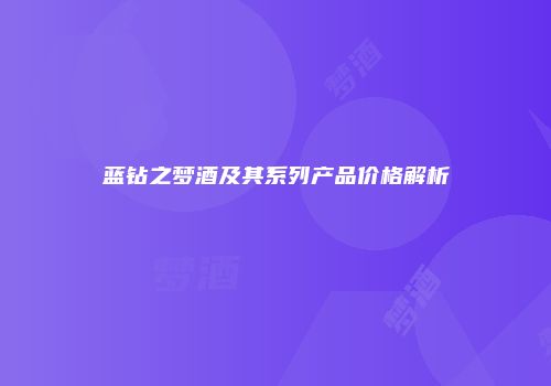 蓝钻之梦酒及其系列产品价格解析