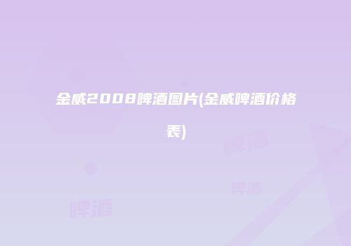 金威2008啤酒图片(金威啤酒价格表)