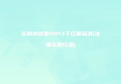 乐柏纳城堡2013干红葡萄酒(法国乐堡红酒)