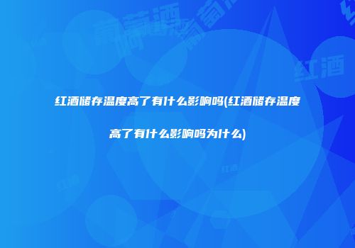 红酒储存温度高了有什么影响吗(红酒储存温度高了有什么影响吗为什么)