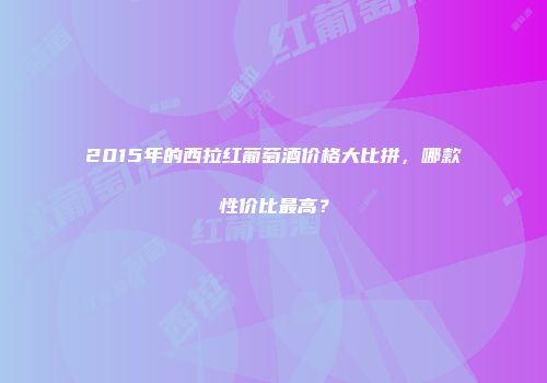 2015年的西拉红葡萄酒价格大比拼，哪款性价比最高？