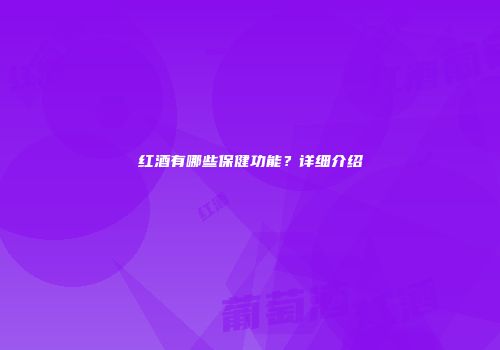 红酒有哪些保健功能？详细介绍