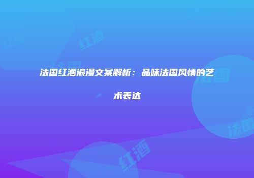 法国红酒浪漫文案解析：品味法国风情的艺术表达