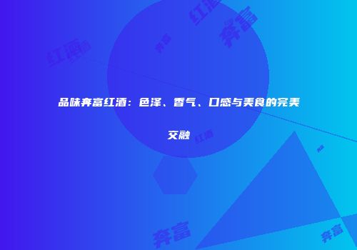 品味奔富红酒：色泽、香气、口感与美食的完美交融