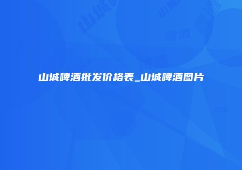 山城啤酒批发价格表_山城啤酒图片