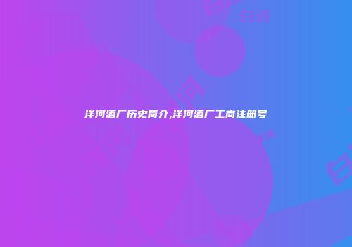 洋河酒厂历史简介,洋河酒厂工商注册号