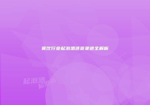 餐饮行业起泡酒进货渠道全解析