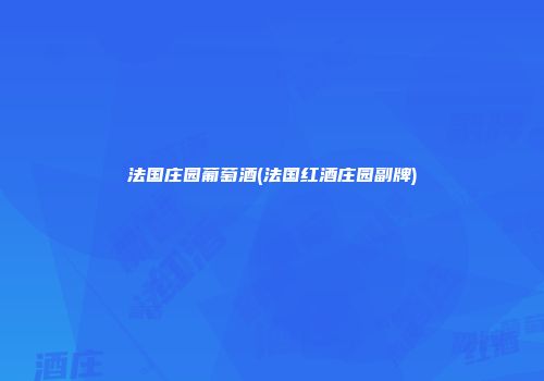 法国庄园葡萄酒(法国红酒庄园副牌)
