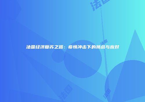 法国经济复苏之路：疫情冲击下的挑战与应对