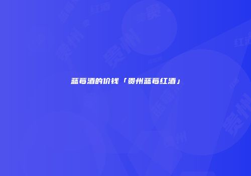 蓝莓酒的价钱「贵州蓝莓红酒」