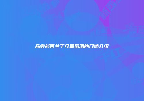 品尝新西兰干红葡萄酒的口感介绍