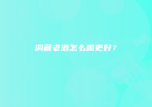 洞藏老酒怎么喝更好？