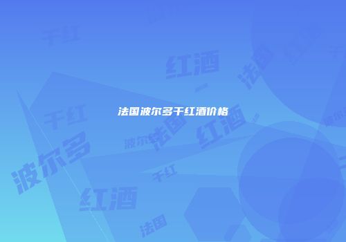 法国波尔多干红酒价格