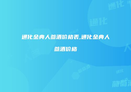 通化金典人参酒价格表,通化金典人参酒价格