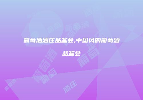 葡萄酒酒庄品鉴会,中国风的葡萄酒品鉴会