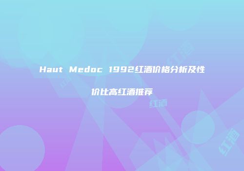 Haut Medoc 1992红酒价格分析及性价比高红酒推荐