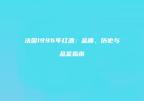 法国1996年红酒：品质、历史与品鉴指南