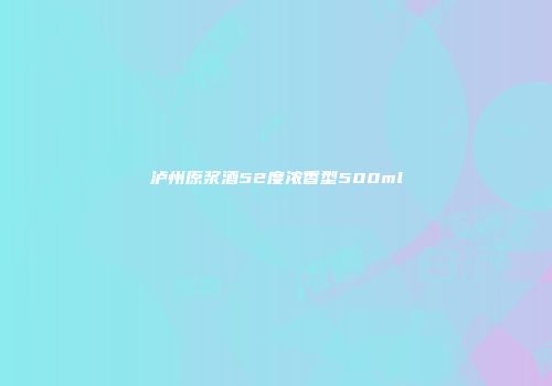 泸州原浆酒52度浓香型500ml