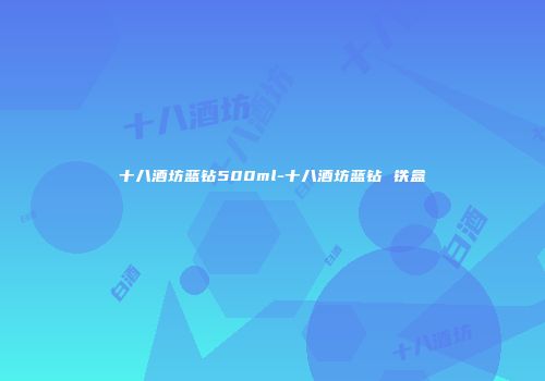 十八酒坊蓝钻500ml-十八酒坊蓝钻 铁盒