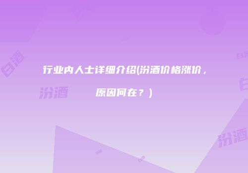 行业内人士详细介绍(汾酒价格涨价，原因何在？)