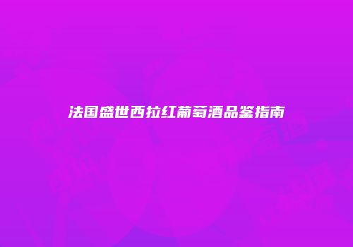 法国盛世西拉红葡萄酒品鉴指南