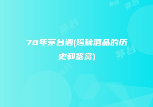78年茅台酒(珍稀酒品的历史和鉴赏)