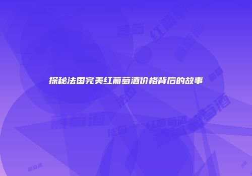 探秘法国完美红葡萄酒价格背后的故事