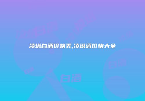 凌塔白酒价格表,凌塔酒价格大全