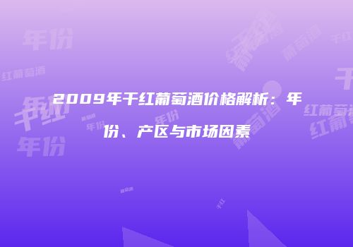 2009年干红葡萄酒价格解析：年份、产区与市场因素