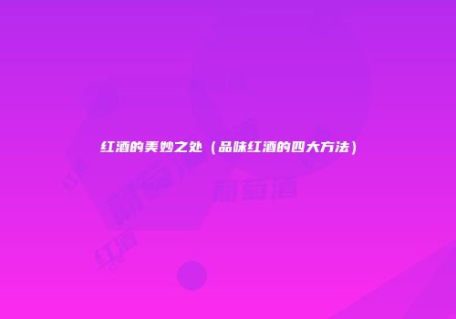 红酒的美妙之处（品味红酒的四大方法）