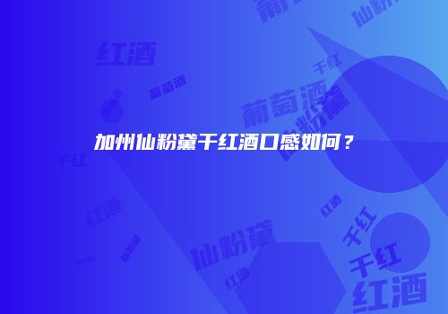 加州仙粉黛干红酒口感如何？