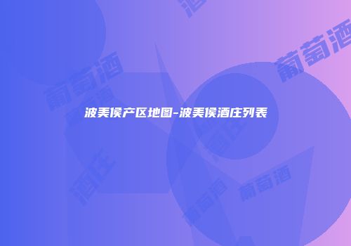 波美侯产区地图-波美侯酒庄列表
