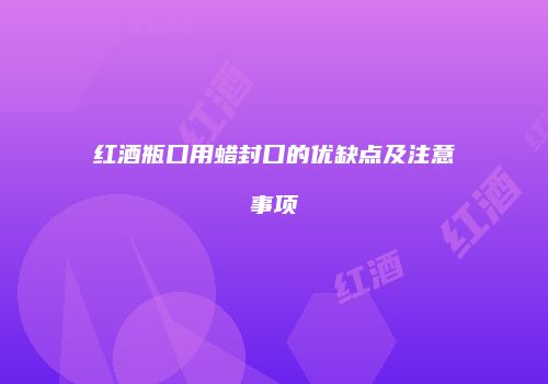 红酒瓶口用蜡封口的优缺点及注意事项