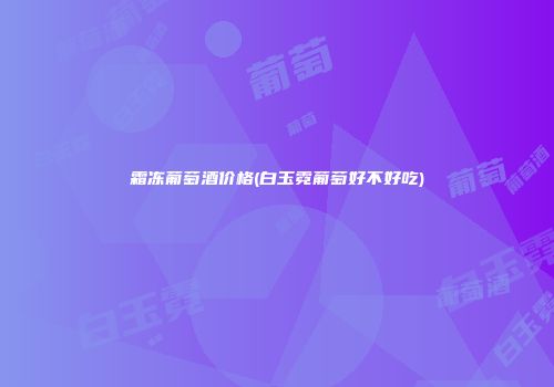 霜冻葡萄酒价格(白玉霓葡萄好不好吃)