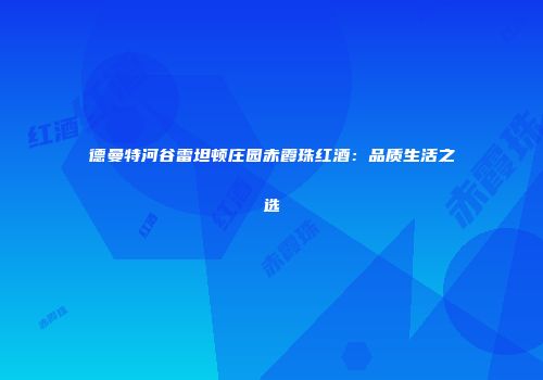 德曼特河谷雷坦顿庄园赤霞珠红酒：品质生活之选