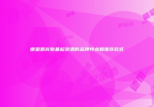 德国凯宾斯基起泡酒的品牌特点和推荐款式
