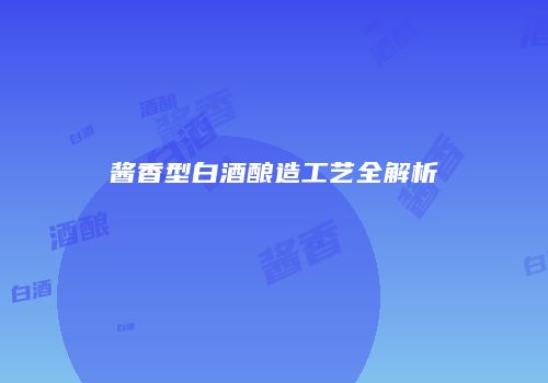 酱香型白酒酿造工艺全解析