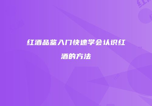 红酒品鉴入门快速学会认识红酒的方法