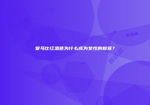 爱马仕红酒色为什么成为女性的新宠？
