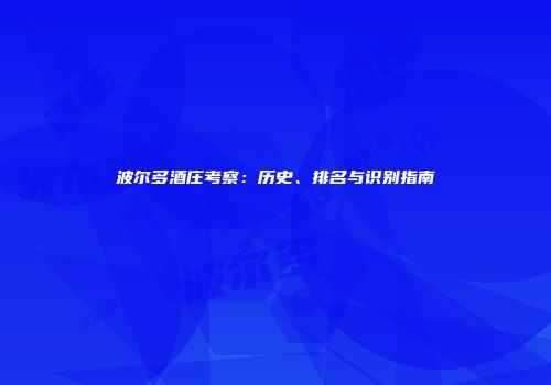 波尔多酒庄考察：历史、排名与识别指南