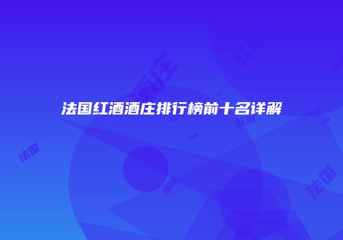 法国红酒酒庄排行榜前十名详解