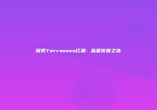 探索Terrasses红酒：品鉴优雅之选