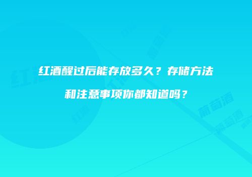 红酒醒过后能存放多久？存储方法和注意事项你都知道吗？