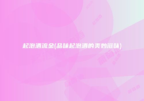 起泡酒流金(品味起泡酒的美妙滋味)