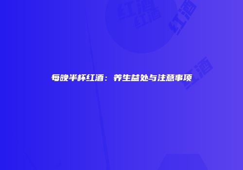 每晚半杯红酒：养生益处与注意事项