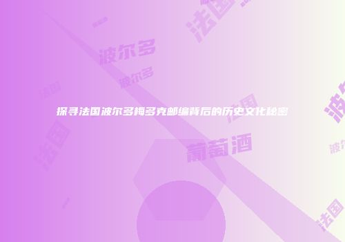 探寻法国波尔多梅多克邮编背后的历史文化秘密