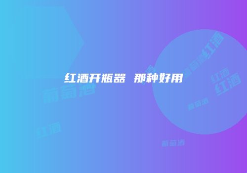红酒开瓶器 那种好用
